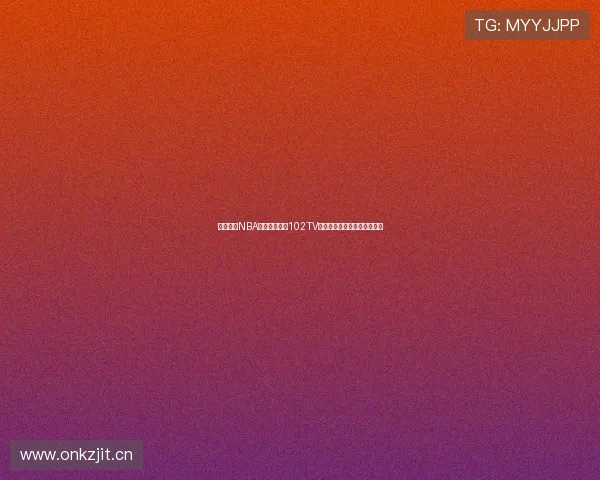 腾讯体育NBA免费直播平台102TV全面升级体验精彩赛事不中断